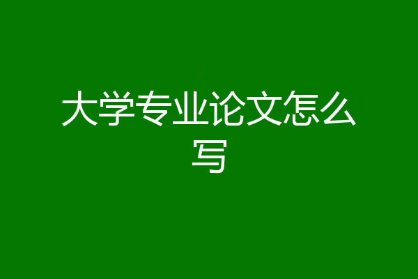 大学专业论文怎么写
