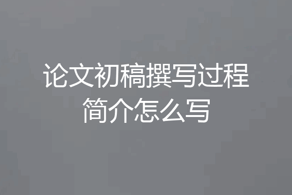 论文初稿撰写过程简介怎么写