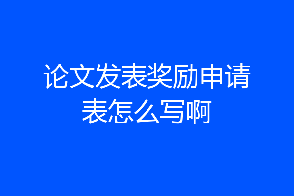 论文发表奖励申请表怎么写啊
