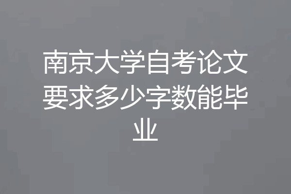南京大学自考论文要求多少字数能毕业