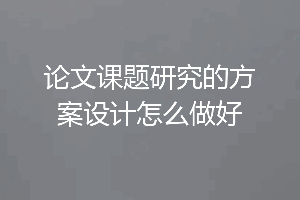 论文课题研究的方案设计怎么做好
