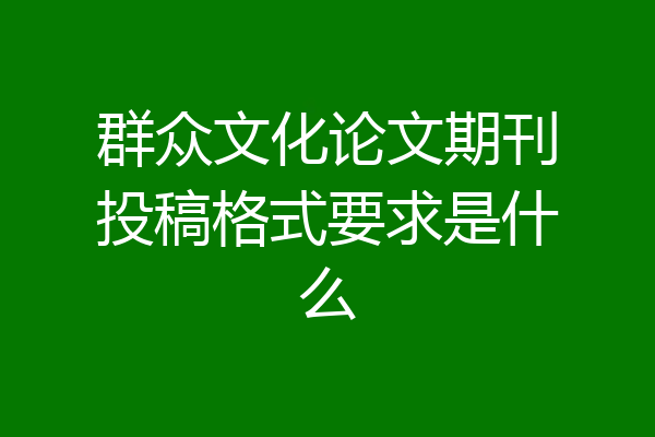 群众文化论文期刊投稿格式要求是什么