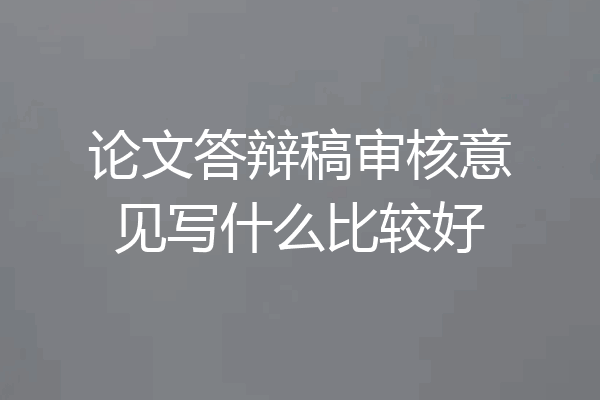论文答辩稿审核意见写什么比较好