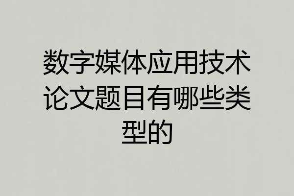 数字媒体应用技术论文题目有哪些类型的