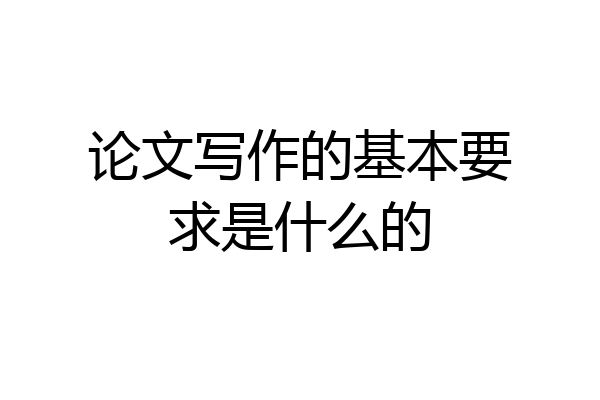 论文写作的基本要求是什么的