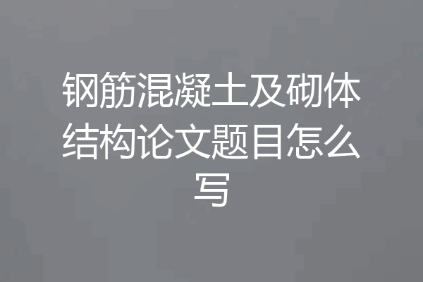 钢筋混凝土及砌体结构论文题目怎么写