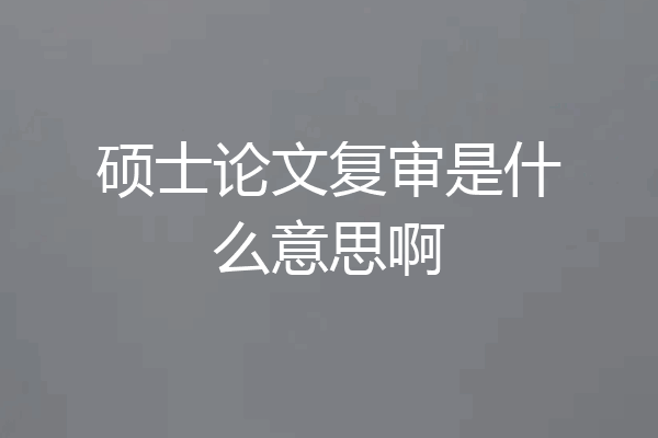 硕士论文复审是什么意思啊