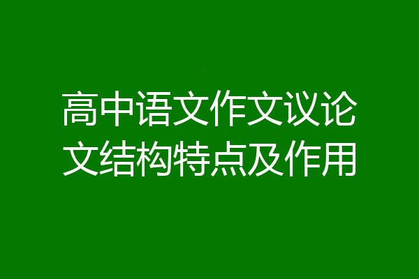 高中语文作文议论文结构特点及作用
