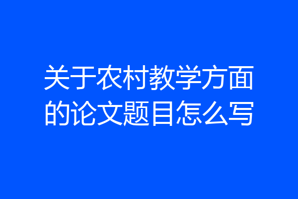 关于农村教学方面的论文题目怎么写