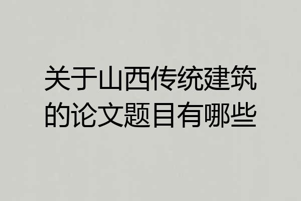 关于山西传统建筑的论文题目有哪些