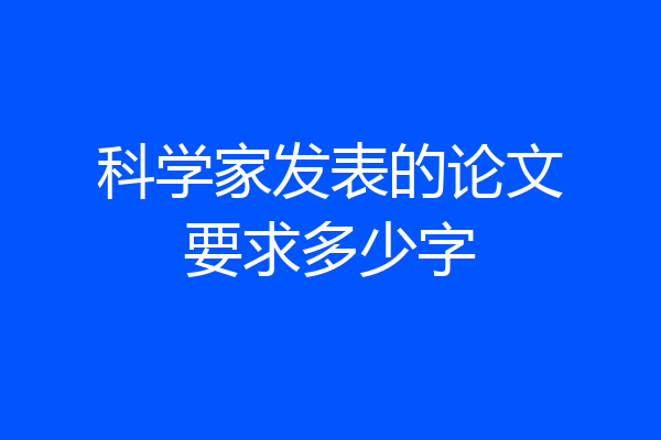 科学家发表的论文要求多少字