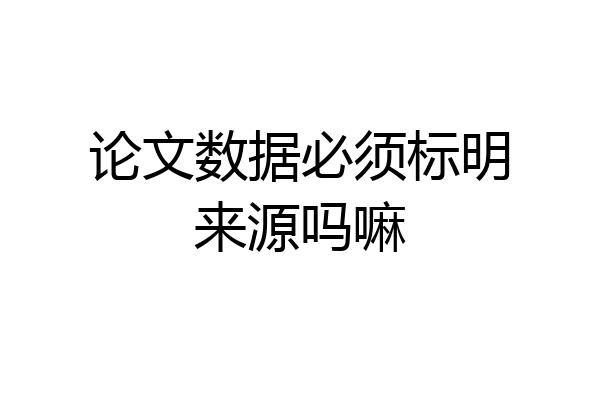 论文数据必须标明来源吗嘛