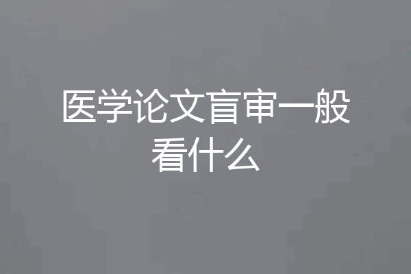 医学论文盲审一般看什么