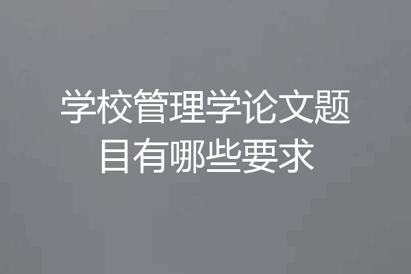 学校管理学论文题目有哪些要求