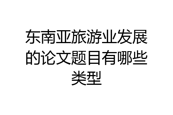 东南亚旅游业发展的论文题目有哪些类型