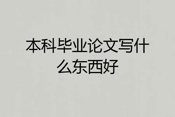 本科毕业论文写什么东西好