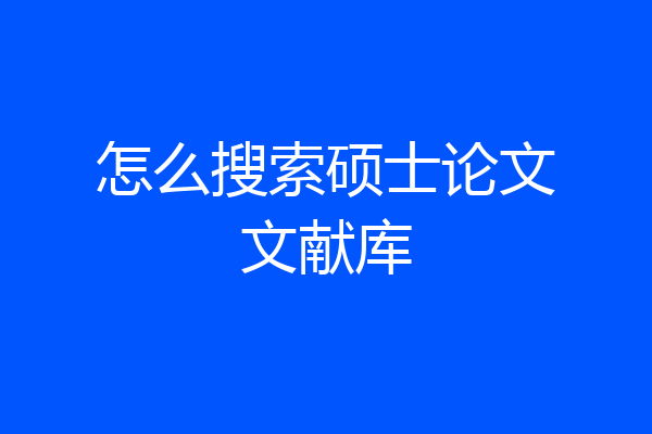 怎么搜索硕士论文文献库