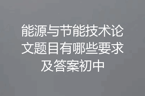 能源与节能技术论文题目有哪些要求及答案初中