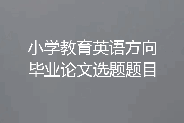 小学教育英语方向毕业论文选题题目
