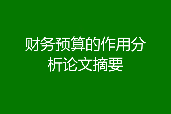 财务预算的作用分析论文摘要