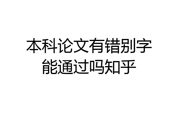 本科论文有错别字能通过吗知乎
