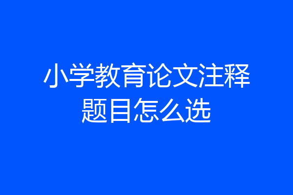 小学教育论文注释题目怎么选