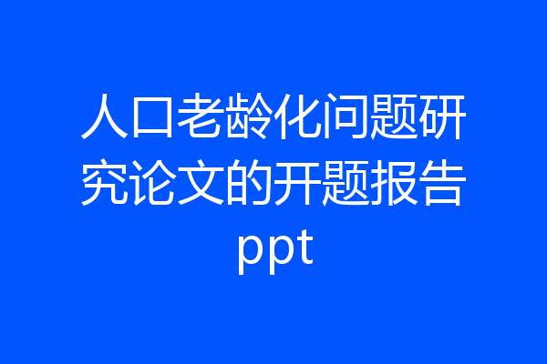 人口老龄化问题研究论文的开题报告ppt