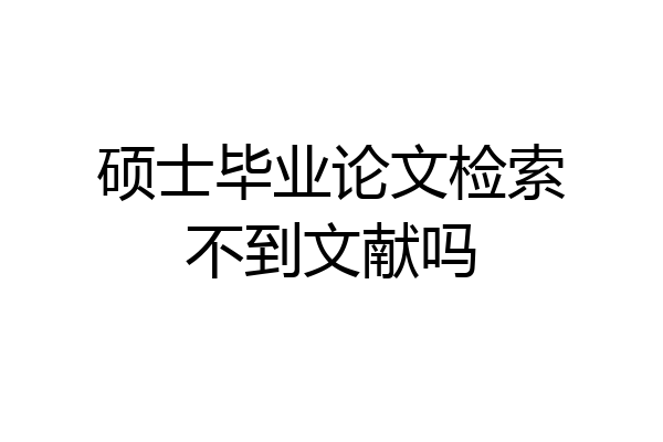 硕士毕业论文检索不到文献吗