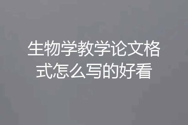 生物学教学论文格式怎么写的好看