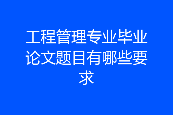 工程管理专业毕业论文题目有哪些要求