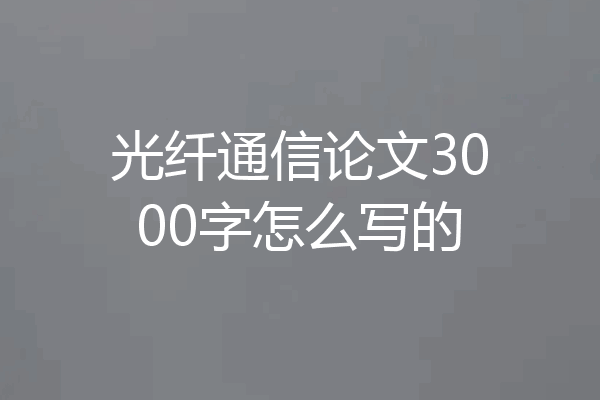 光纤通信论文3000字怎么写的