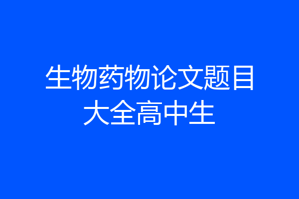 生物药物论文题目大全高中生