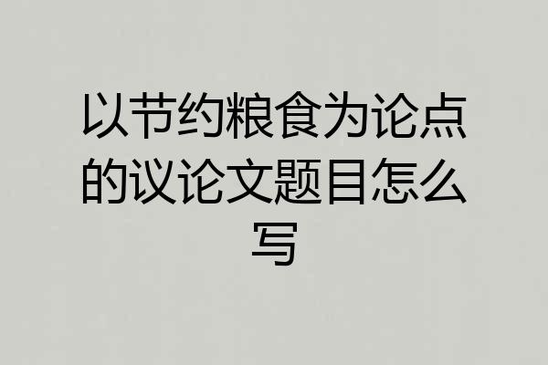 以节约粮食为论点的议论文题目怎么写