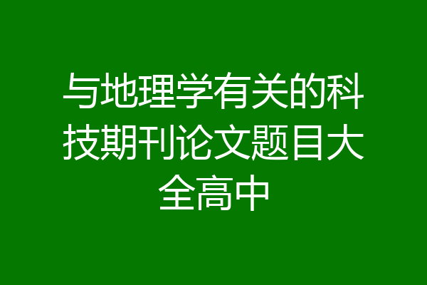 与地理学有关的科技期刊论文题目大全高中