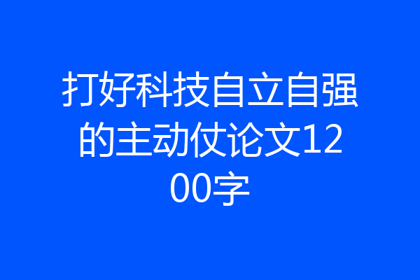 打好科技自立自强的主动仗论文1200字