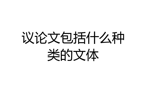 议论文包括什么种类的文体
