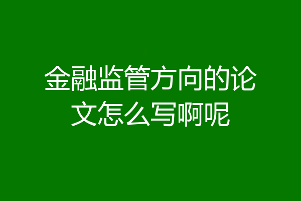 金融监管方向的论文怎么写啊呢