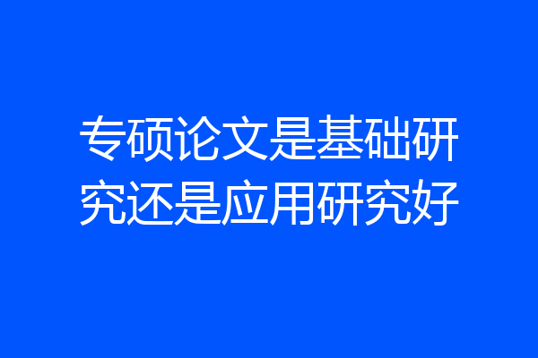 专硕论文是基础研究还是应用研究好