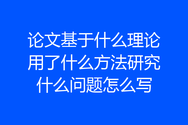 论文基于什么理论用了什么方法研究什么问题怎么写