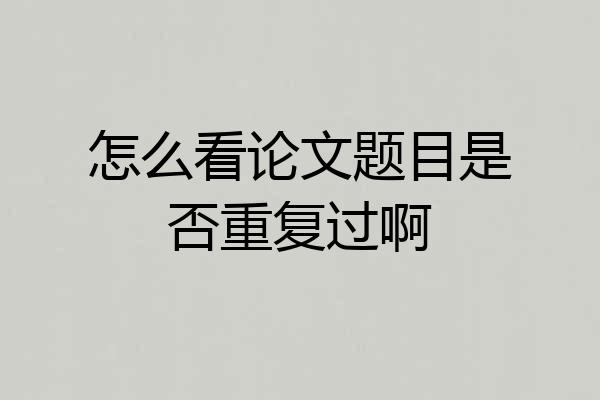 怎么看论文题目是否重复过啊