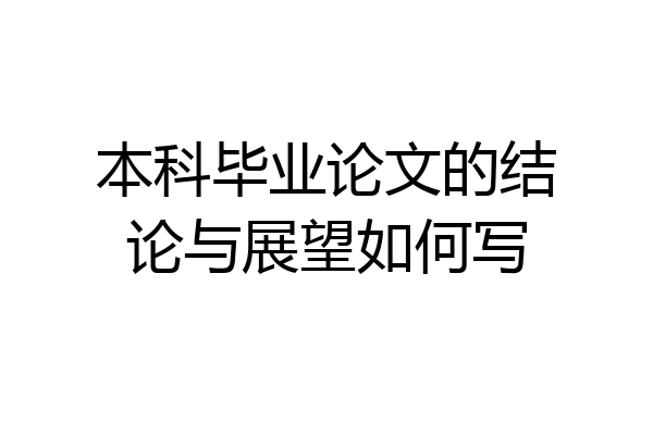 本科毕业论文的结论与展望如何写