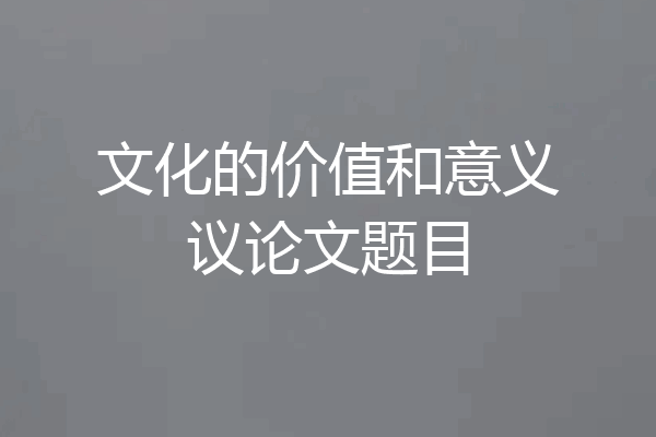 文化的价值和意义议论文题目