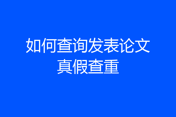 如何查询发表论文真假查重