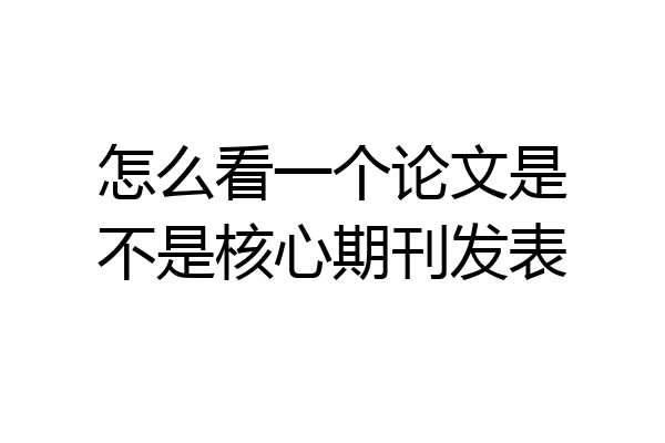 怎么看一个论文是不是核心期刊发表