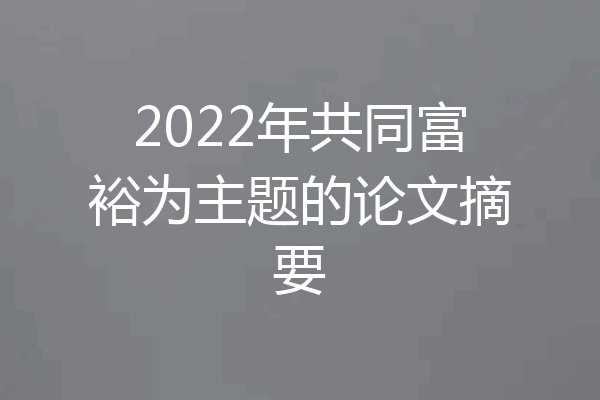 2022年共同富裕为主题的论文摘要