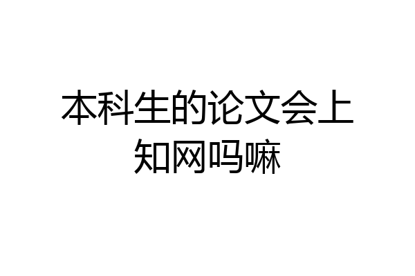 本科生的论文会上知网吗嘛