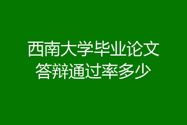 西南大学毕业论文答辩通过率多少