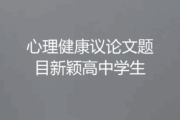 心理健康议论文题目新颖高中学生