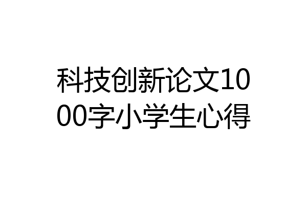 科技创新论文1000字小学生心得