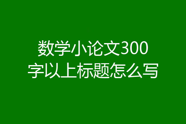 数学小论文300字以上标题怎么写